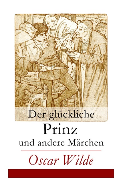Der glückliche Prinz und andere Märchen: Illustrierte Ausgabe: Die Nachtigall und die Rose + Der selbstsüchtige Riese + Der ergebene Freund + Die vornehme Rakete + Der junge König + Der Geburtstag der Infantin + Der Fischer und seine Seele...