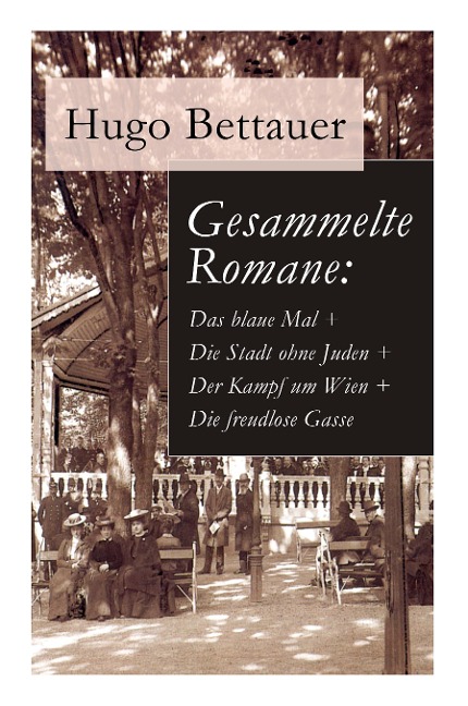 Gesammelte Romane: Das blaue Mal + Die Stadt ohne Juden + Der Kampf um Wien + Die freudlose Gasse: Die besten Romane Hugo Bettauers mit sozialem Engagement