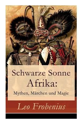 Schwarze Sonne Afrika: Mythen, Märchen Und Magie: Illustrierte Sammlung Der Schönsten Afrikanischen Volkserzählungen Und Sagen