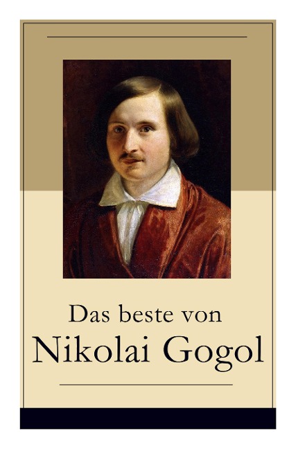 Das beste von Nikolai Gogol: Die toten Seelen + Taras Bulba + Petersburger Novellen: Die Nase + Das Porträt + Der Mantel + Der Newskij-Prospekt + Aufzeichnungen eines Wahnsinnigen und mehr