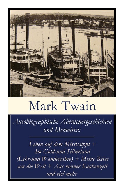 Autobiographische Abenteuergeschichten und Memoiren: Leben auf dem Mississippi + Im Gold-und Silberland (Lehr-und Wanderjahre) + Meine Reise um die Welt + Aus meiner Knabenzeit und viel mehr: Humoristische Reiseerzählungen (Unterwegs und Daheim) + Anekdot