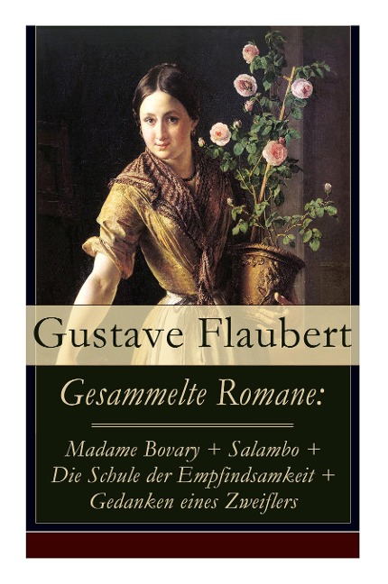 Gesammelte Romane: Madame Bovary + Salambo + Die Schule der Empfindsamkeit + Gedanken eines Zweiflers