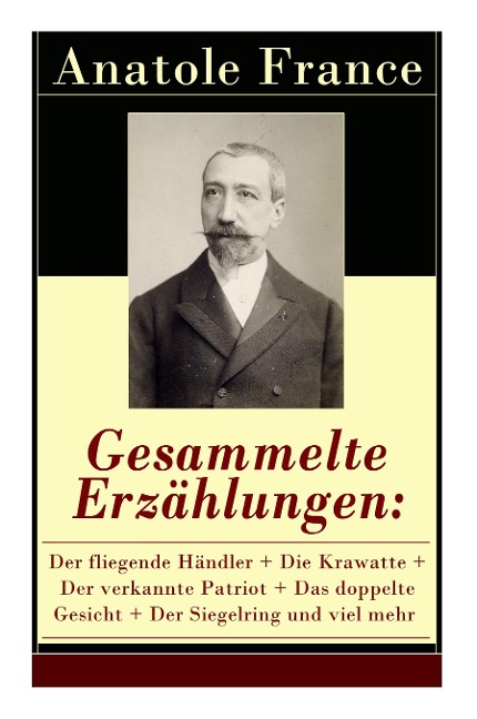 Gesammelte Erzählungen: Der fliegende Händler + Die Krawatte + Der verkannte Patriot + Das doppelte Gesicht + Der Siegelring und viel mehr: Die Salons der Hauptstadt + Das Hemd eines Glücklichen + König Christoph + Die großen Manöver von Montil + Der Miss