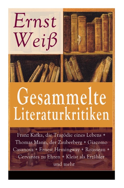 Gesammelte Literaturkritiken: Franz Kafka, die Tragödie eines Lebens + Thomas Mann, der Zauberberg + Giacomo Casanova + Ernest Hemingway + Rousseau + Cervantes zu Ehren + Kleist als Erzähler und mehr: Raymond Radiguet, das Fest und der Teufel im Leib + Ge