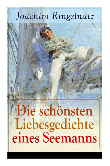 Die schönsten Liebesgedichte eines Seemanns: Ich habe dich so lieb + Meine erste Liebe + Ferngruß von Bett zu Bett + Ich tanzte mit ihr + Offener Antrag auf der Straße + Zu dir + Herzenstreue + Verlockung...