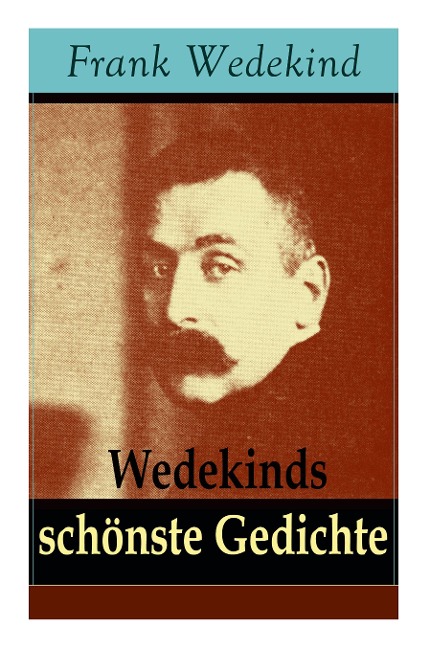Wedekinds schönste Gedichte: 90 Titel: Die vier Jahreszeiten + Auf eigenen Füßen-Donnerwetter + Die Schriftstellerhymne + Madame de Warens + Stallknecht und Viehmagd + Menschlichkeit + Parodie und Satire + Zur Verlobung...
