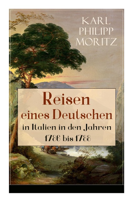 Reisen eines Deutschen in Italien in den Jahren 1786 bis 1788: Reisebericht in Briefen
