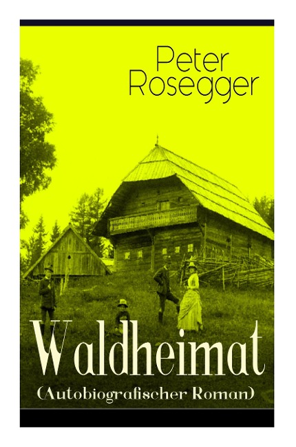 Waldheimat (Autobiografischer Roman): Alle 4 Bände: Das Waldbauernbübel + Der Guckinsleben + Der Schneiderlehrling + Der Student auf Ferien