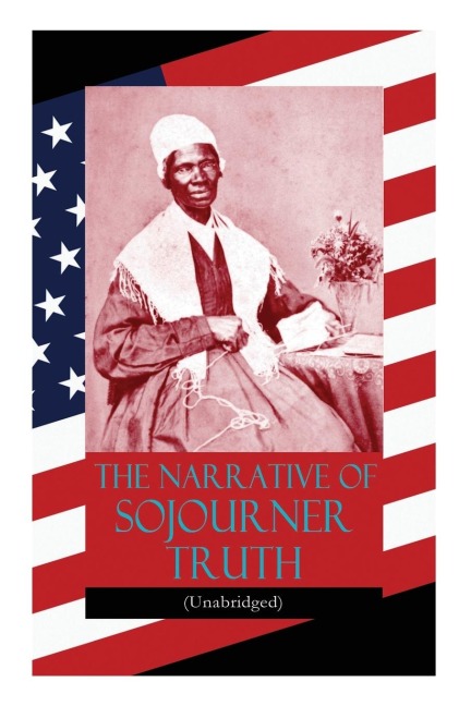 The Narrative of Sojourner Truth (Unabridged): Including her famous Speech Aint I a Woman? (Inspiring Memoir of One Incredible Woman)