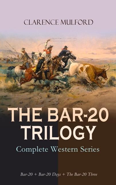 THE BAR-20 TRILOGY - Complete Western Series: Bar-20 + Bar-20 Days + The Bar-20 Three: Wild Adventures of Cassidy and His Gang of Friends