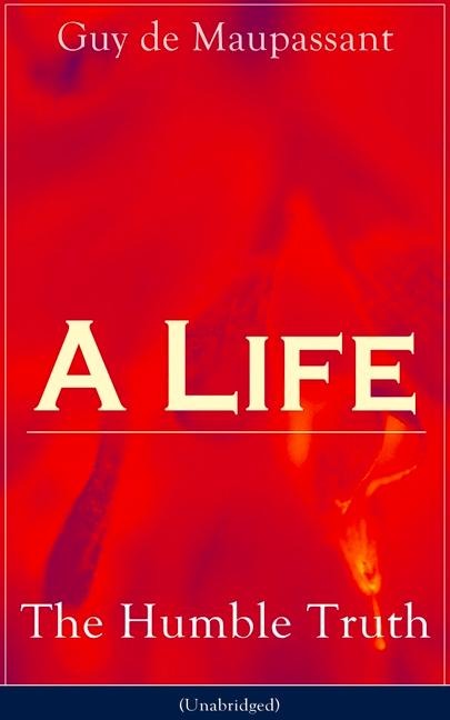 A Life: The Humble Truth (Unabridged): Satirical novel about the folly of romantic illusion