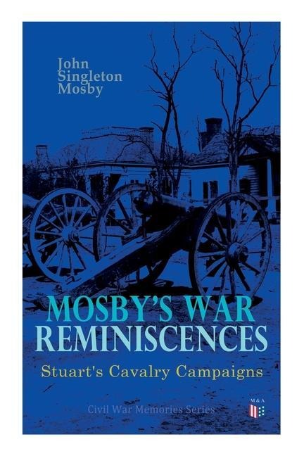 Mosbys War Reminiscences - Stuarts Cavalry Campaigns: Civil War Memories Series