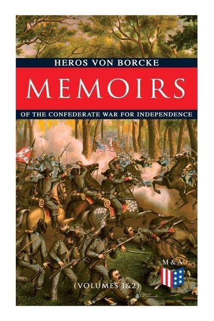 Memoirs of the Confederate War for Independence (Volumes 1&2): Voyage & Arrival in the States, Becoming a Member of the Confederate Army of Northern Virginia, Battles: Manassas, the Invasion of Maryland & Fredericksburg, Friendship With J. E. B. Stuart