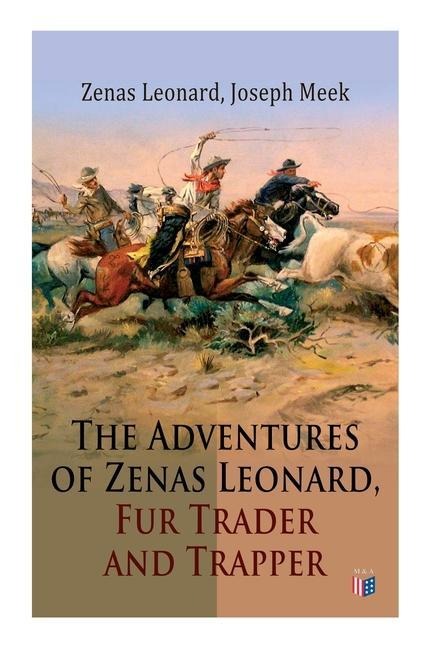 The Adventures of Zenas Leonard, Fur Trader and Trapper: 1831-1836: Trapping and Trading Expedition, Trade With Native Americans, an Expedition to the Rocky Mountains