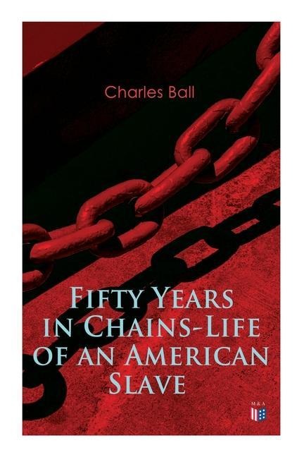 Fifty Years in Chains-Life of an American Slave: Fascinating True Story of a Fugitive Slave Who Lived in Maryland, South Carolina and Georgia, Served Under Various Masters, and Was One Year in the Navy During the War of 1812