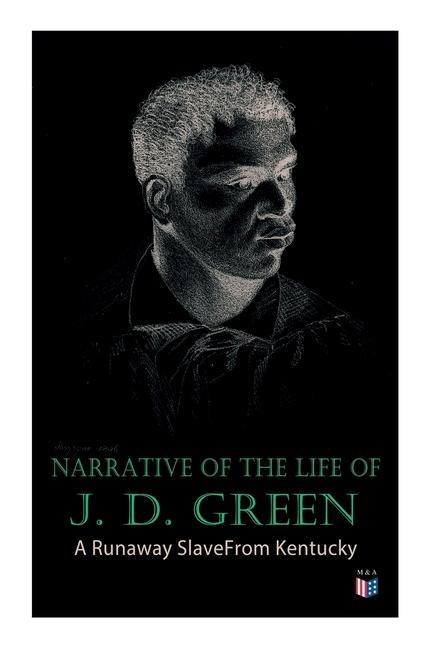 Narrative of the Life of J. D. Green: A Runaway Slave From Kentucky: Account of His Three Escapes, in 1839, 1846, and 1848