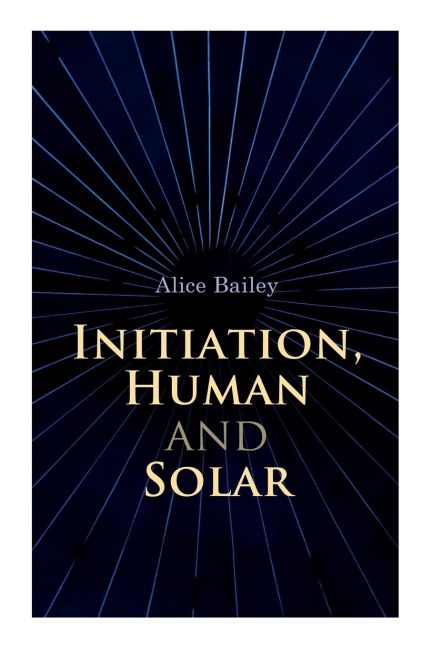 Initiation, Human and Solar: A Treatise on Theosophy and Esotericism