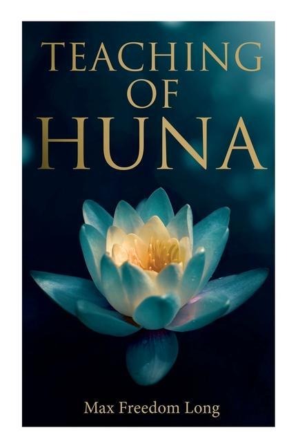 Teaching of Huna: The Secret Science Behind Miracles &amp; Self-Suggestion