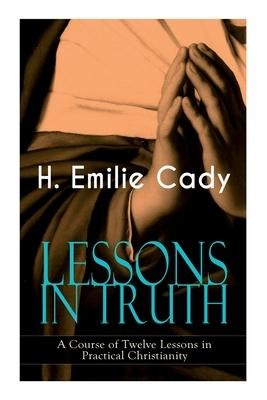 LESSONS IN TRUTH - A Course of Twelve Lessons in Practical Christianity: How to Enhance Your Confidence and Your Inner Power & How to Improve Your Spiritual Development