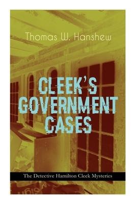 CLEEKS GOVERNMENT CASES - The Detective Hamilton Cleek Mysteries: The Adventures of the Vanishing Cracksman and the Master Detective, known as the man of the forty faces