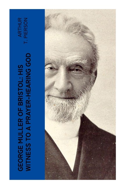 George Muller of Bristol: His Witness to a Prayer-Hearing God: A Victorian Evangelical Biography of Providence, Orphan Ministry, and Faith Missions