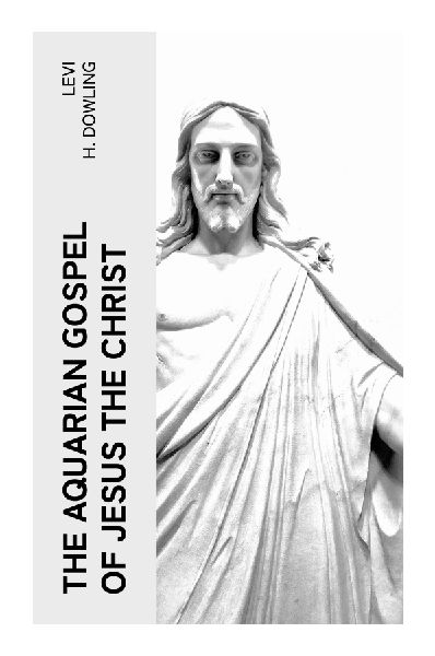 The Aquarian Gospel of Jesus the Christ: An Esoteric Account of Jesus' Lost Years, Akashic Revelation, and Interfaith Wisdom
