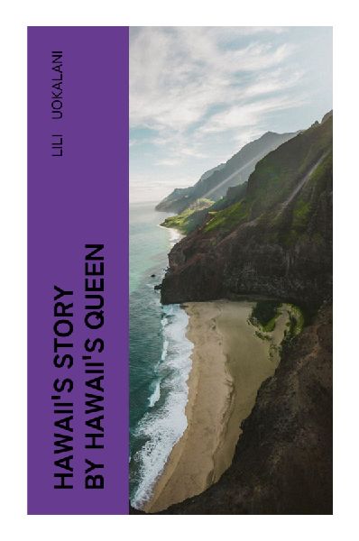 Hawaiis Story by Hawaiis Queen: A Royal Memoir of the Hawaiian Kingdom Overthrow, Indigenous Sovereignty, and American Annexation
