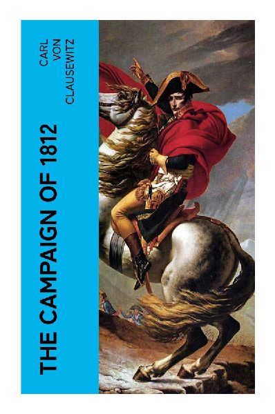 The Campaign of 1812: Napoleon's Russian Invasion, the Retreat from Moscow, and the Strategic Limits of the Grande Armée