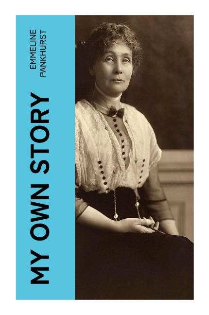My Own Story: A Militant Suffragette Memoir of Votes for Women, Political Imprisonment, and the Fight for British Democracy