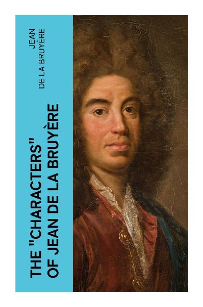 The Characters of Jean de La Bruyère: Aphoristic Portraits of Vanity, Hypocrisy, and Courtly Manners in Louis XIVs France