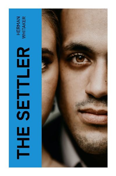 The Settler: A Canadian Frontier Romance of Prairie Homesteads, Pioneer Hardship, and Wilderness Survival