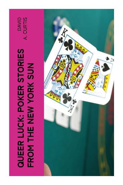 Queer Luck: Poker Stories from the New York Sun: Gilded Age Gambling, Newspaper Wit, and Comic Tales of Wagers, Bluffs, and Chance