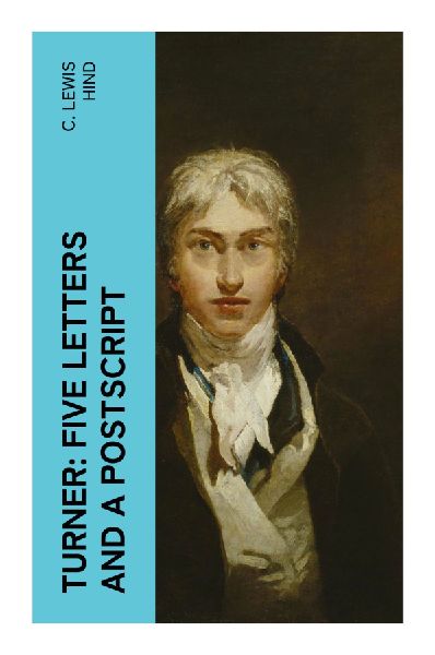 Turner: Five letters and a postscript: Letters on Light, Atmosphere, Colour, and the Sublime in British Romantic Landscape Painting
