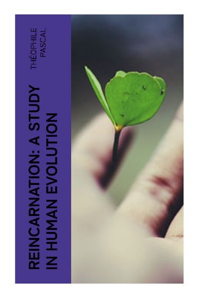 Reincarnation: A Study in Human Evolution: A Theosophical Inquiry into Karma, Rebirth, Spiritual Growth, and the Ethics of Human Destiny