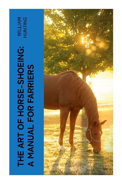 The Art of Horse-Shoeing: A Manual for Farriers: Victorian Hoof Care, Corrective Shoe Fitting, and Sound Practice for Working Horses