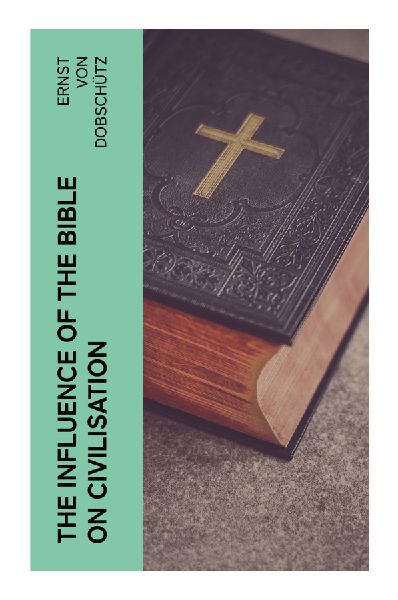 The Influence of the Bible on Civilisation: How Scripture Shaped Western Culture, Ethics, Law, Education, and Public Imagination