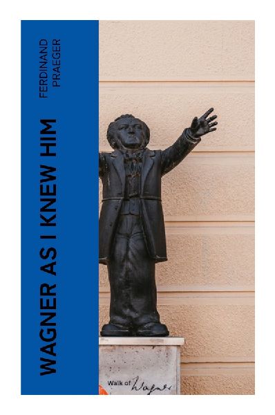 Wagner as I Knew Him: A Nineteenth-Century Memoir of Romantic Opera, Musical Friendship, and the Making of a Composers Legacy