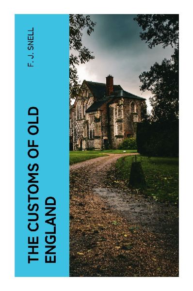 The Customs of Old England: Rituals, Feast Days, Folk Calendar, and Village Traditions in England's Pre-Industrial Past