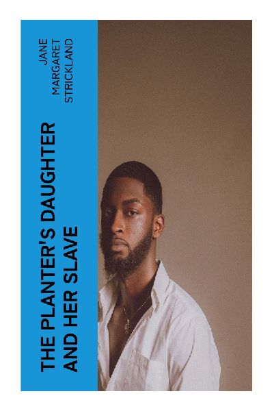 The Planters Daughter and her Slave: A Victorian Abolitionist Tale of West Indies Slavery, Christian Conscience, and Plantation Injustice