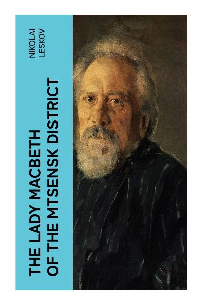 The Lady Macbeth of the Mtsensk District: A Provincial Russian Crime Novella of Adultery, Murder, and Moral Ruin