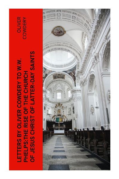 Letters by Oliver Cowdery to W.W. Phelps:The Rise of the Church of Jesus Christ of Latter-day Saints: Early Mormon Origins, Testimony, and Restoration