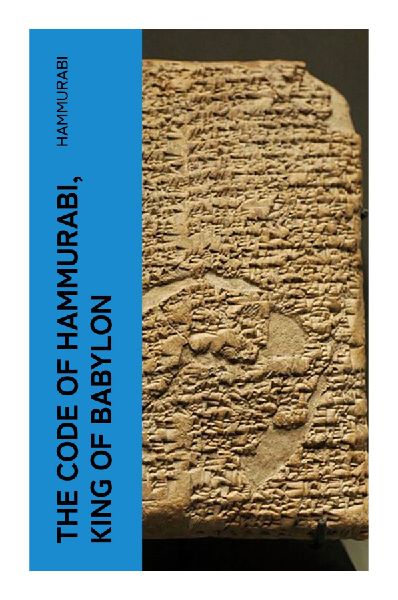 The Code of Hammurabi, King of Babylon: Ancient Mesopotamian Law, Royal Justice, and Bronze Age Jurisprudence