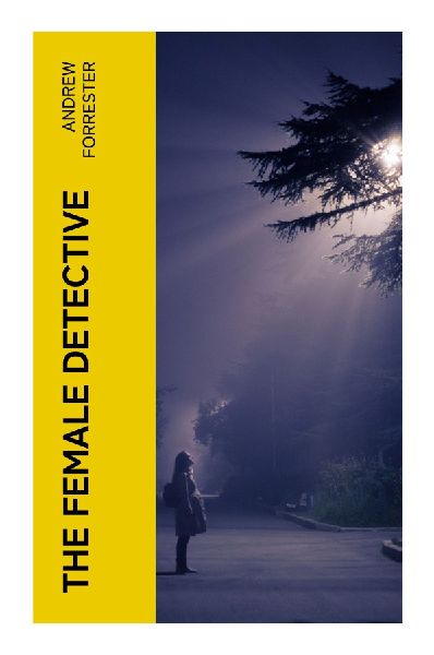The Female Detective: A Victorian Lady Sleuth's Casebook of London Crime, Disguises, and Domestic Secrets