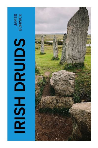 Irish Druids: Ancient Celtic Religion, Druidic Rites, Folklore, and Pagan Traditions in Pre-Christian Ireland