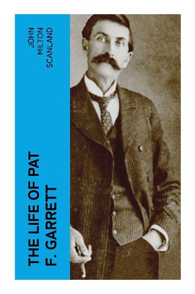 The Life of Pat F. Garrett: Frontier Law, Billy the Kid, and Contested Justice in New Mexico Territory