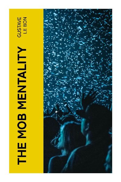 The Mob Mentality: A Classic Study of Crowd Behavior, Political Persuasion, and Collective Emotion in the Modern Public Sphere