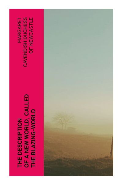 The Description of a New World, Called the Blazing-World: A Feminist Utopian Fantasy of Polar Adventure, Animal Societies, and Natural Philosophy