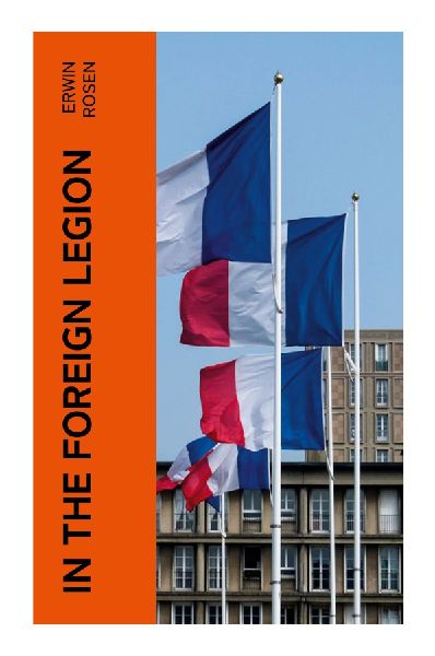 In the Foreign Legion: A Soldier's Memoir of French Colonial Barracks, Desert Hardship, and Disillusionment in North Africa