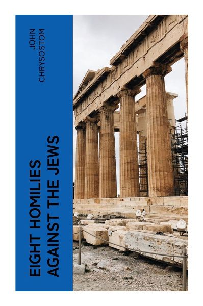 Eight Homilies Against the Jews: Late Antique Sermons, Christian-Jewish Conflict, and Rhetorical Invective in Fourth-Century Antioch