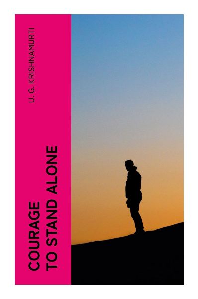 Courage to Stand Alone: Radical Dialogues on Enlightenment, Anti-Guru Philosophy, and the Illusions of Spiritual Awakening